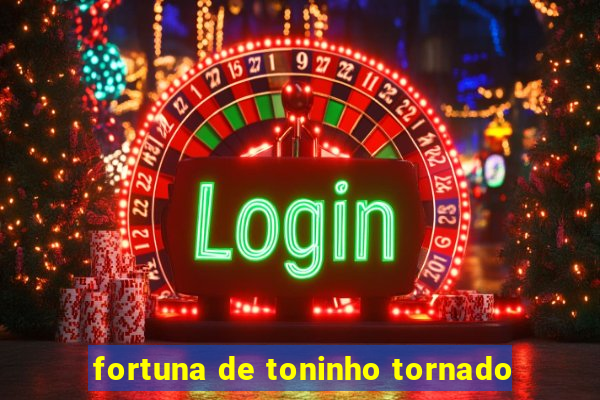 fortuna de toninho tornado